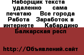 Наборщик текста  (удаленно ) - сама печатаю  - Все города Работа » Заработок в интернете   . Кабардино-Балкарская респ.